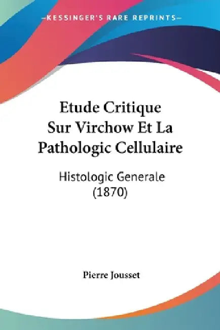 Etude Critique Sur Virchow Et La Pathologic Cellulaire: Histologic Generale (1870) by Pierre Jousset