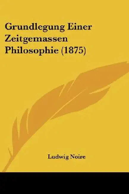 Grundlegung Einer Zeitgemassen Philosophie (1875) by Ludwig Noire
