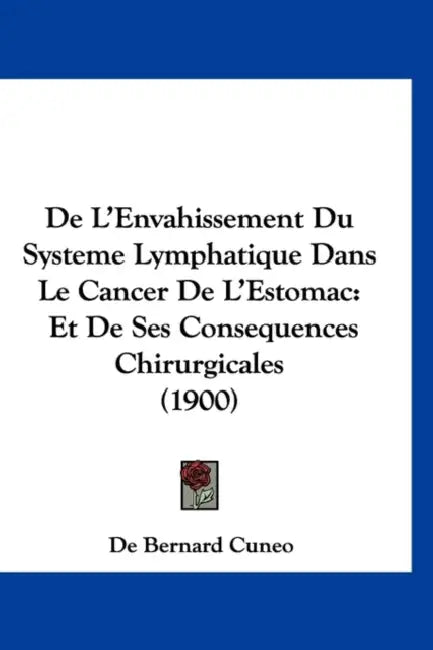 De L'Envahissement Du Systeme Lymphatique Dans Le Cancer De L'Estomac: Et De Ses Consequences Chirurgicales (1900) by De Bernard Cuneo