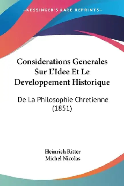 Considerations Generales Sur L'Idee Et Le Developpement Historique: De La Philosophie Chretienne (1851) by Heinrich Ritter, Michel Nicolas