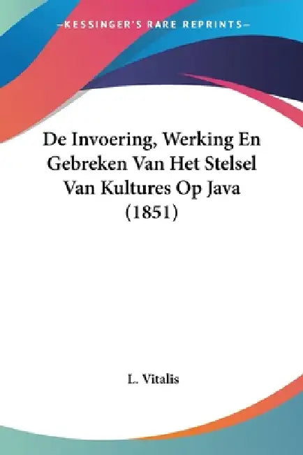 De Invoering, Werking En Gebreken Van Het Stelsel Van Kultures Op Java (1851) by L. Vitalis