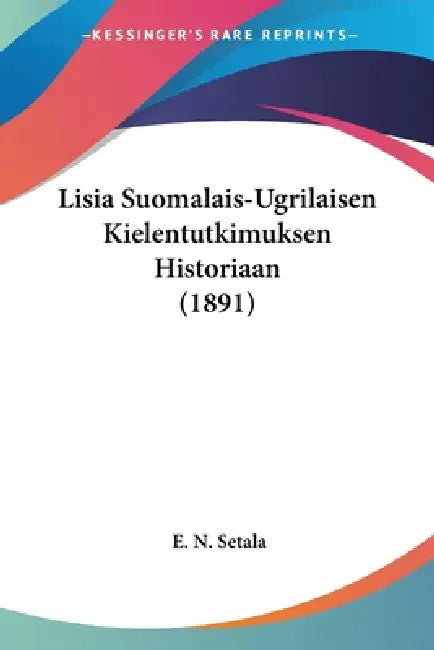 Lisia Suomalais-Ugrilaisen Kielentutkimuksen Historiaan (1891) by E. N. Setala