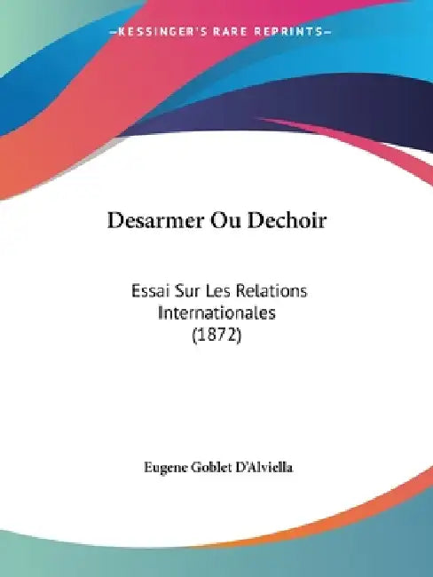 Desarmer Ou Dechoir: Essai Sur Les Relations Internationales (1872) by Eugene Goblet D'Alviella