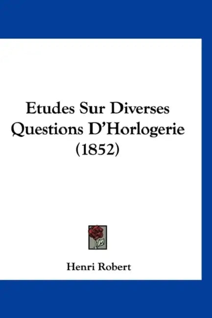 Etudes Sur Diverses Questions D'Horlogerie (1852) by Henri Robert