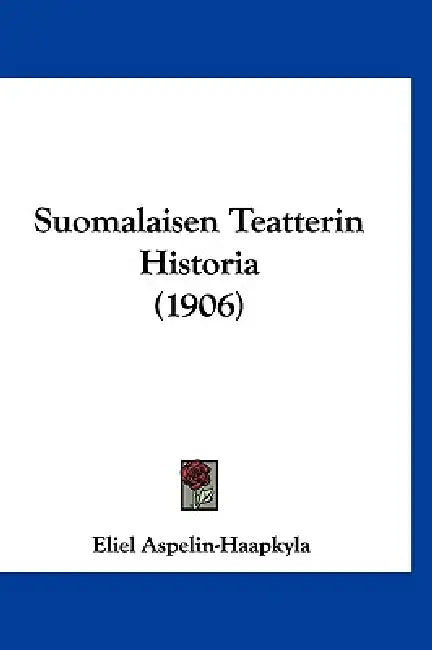 Suomalaisen Teatterin Historia (1906) by Eliel Aspelin-Haapkyla