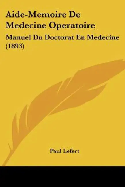 Aide-Memoire De Medecine Operatoire: Manuel Du Doctorat En Medecine (1893) by Paul Lefert