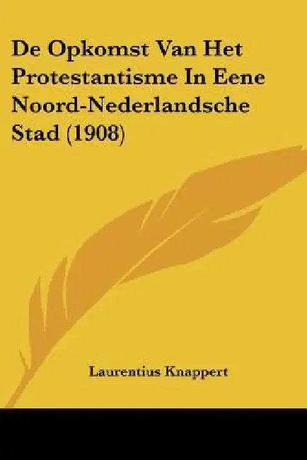 De Opkomst Van Het Protestantisme In Eene Noord-Nederlandsche Stad (1908) by Laurentius Knappert