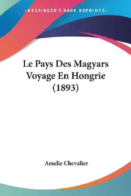 Le Pays Des Magyars Voyage En Hongrie (1893) by Amelie Chevalier