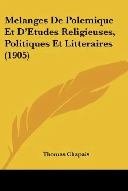 Melanges De Polemique Et D'Etudes Religieuses, Politiques Et Litteraires (1905) by Thomas Chapais