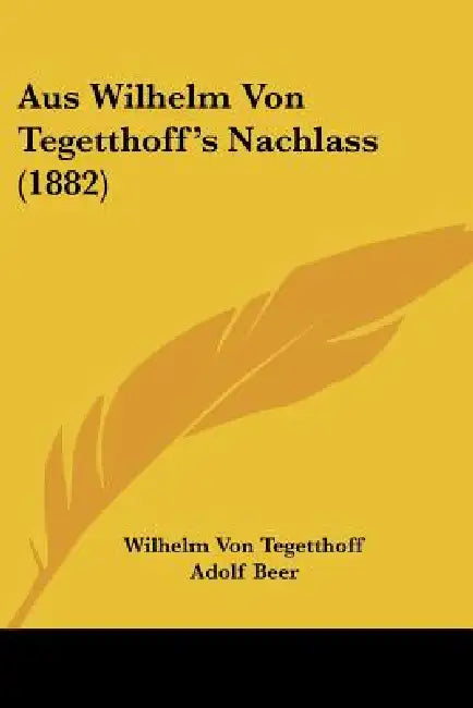 Aus Wilhelm Von Tegetthoff's Nachlass (1882) by Wilhelm Von Tegetthoff, Adolf Beer