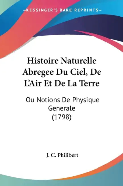 Histoire Naturelle Abregee Du Ciel, De L'Air Et De La Terre: Ou Notions De Physique Generale (1798) by J. C. Philibert