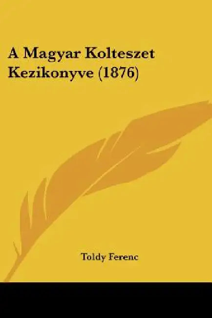A Magyar Kolteszet Kezikonyve (1876) by Toldy Ferenc