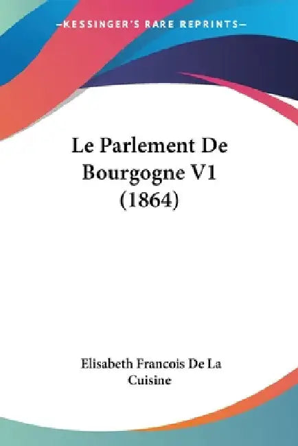 Le Parlement De Bourgogne V1 (1864) by De La Cuisine, Elisabeth Francois