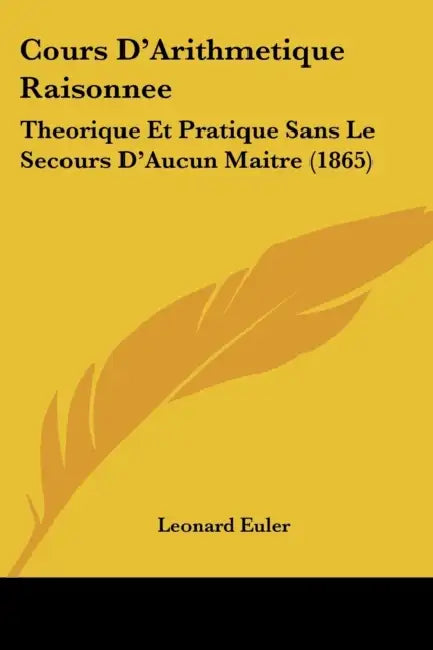 Cours D'Arithmetique Raisonnee: Theorique Et Pratique Sans Le Secours D'Aucun Maitre (1865) by Leonard Euler
