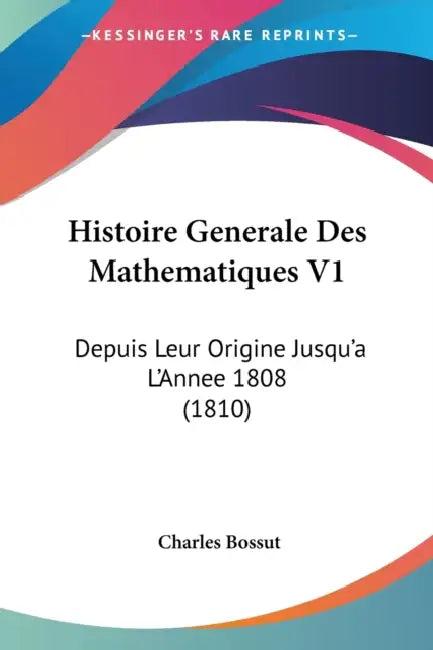 Histoire Generale Des Mathematiques V1: Depuis Leur Origine Jusqu'a L'Annee 1808 (1810) by Charles Bossut