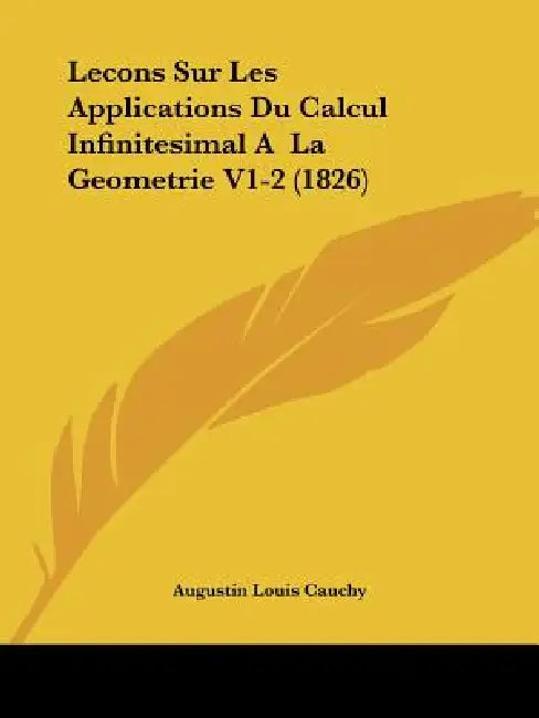Lecons Sur Les Applications Du Calcul Infinitesimal A La Geometrie V1-2 (1826) by Augustin Louis Cauchy