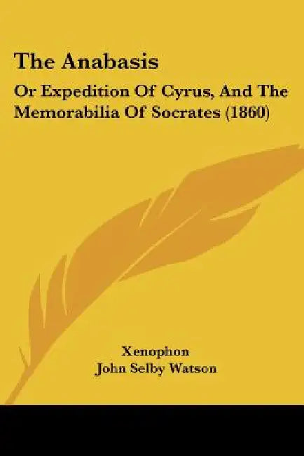 The Anabasis: Or Expedition Of Cyrus, And The Memorabilia Of Socrates (1860) by Xenophon, John Selby Watson, William Francis Ainsworth