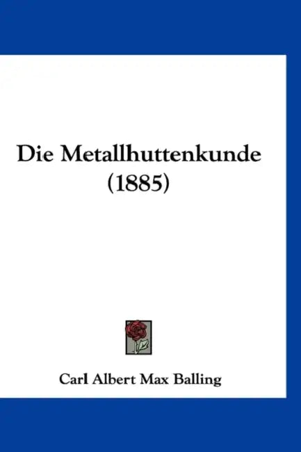 Die Metallhuttenkunde (1885) by Carl Albert Max Balling