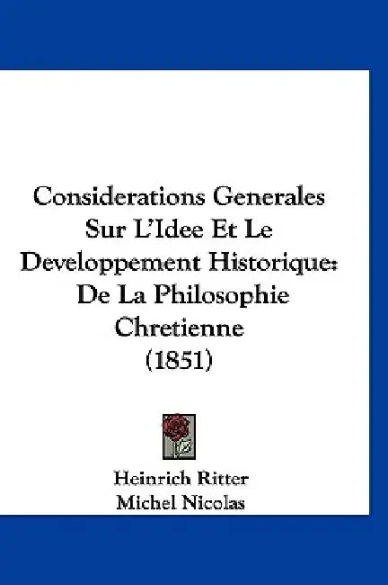 Considerations Generales Sur L'Idee Et Le Developpement Historique: De La Philosophie Chretienne (1851) by Heinrich Ritter, Michel Nicolas