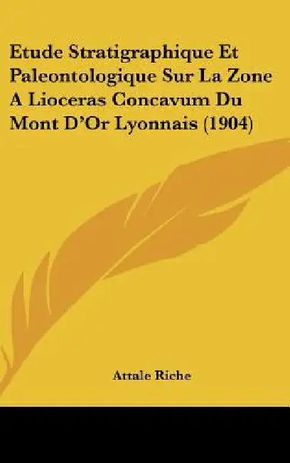 Etude Stratigraphique Et Paleontologique Sur La Zone A Lioceras Concavum Du Mont D'Or Lyonnais (1904) by Attale Riche