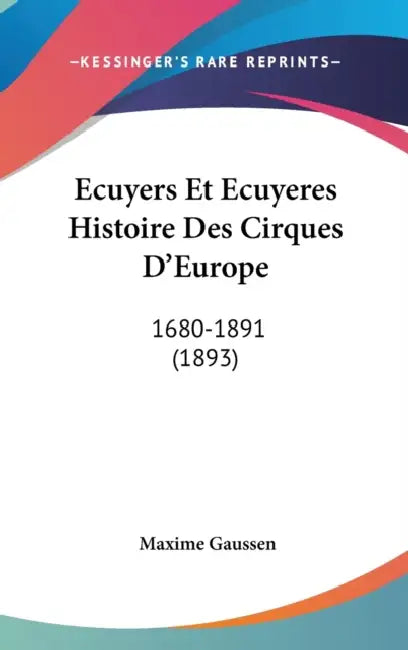 Ecuyers Et Ecuyeres Histoire Des Cirques D'Europe: 1680-1891 (1893) by Maxime Gaussen