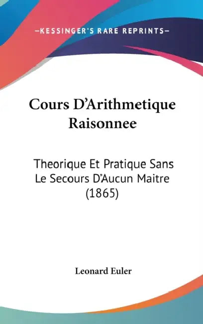 Cours D'Arithmetique Raisonnee: Theorique Et Pratique Sans Le Secours D'Aucun Maitre (1865) by Leonard Euler