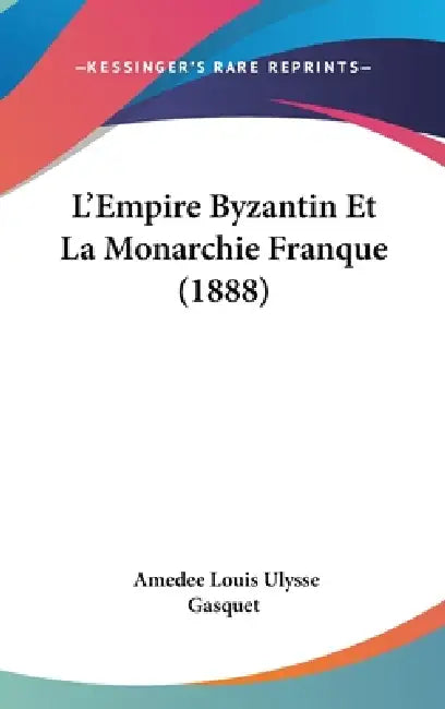L'Empire Byzantin Et La Monarchie Franque (1888) by Amedee Louis Ulysse Gasquet