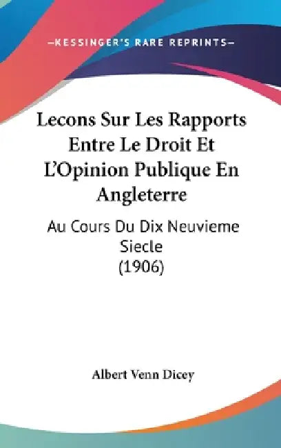 Lecons Sur Les Rapports Entre Le Droit Et L'Opinion Publique En Angleterre: Au Cours Du Dix Neuvieme Siecle (1906) by Albert Venn Dicey