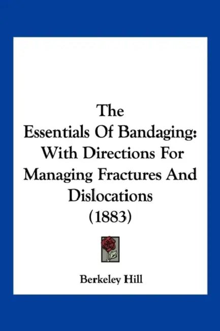 The Essentials Of Bandaging: With Directions For Managing Fractures And Dislocations (1883) by Berkeley Hill