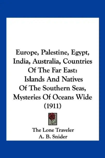 Europe, Palestine, Egypt, India, Australia, Countries Of The Far East: Islands And Natives Of The Southern Seas, Mysteries Of Oceans Wide (1911) by The Lone Traveler, A. B. Snider