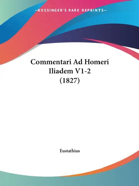 Commentari Ad Homeri Iliadem V1-2 (1827) by Eustathius