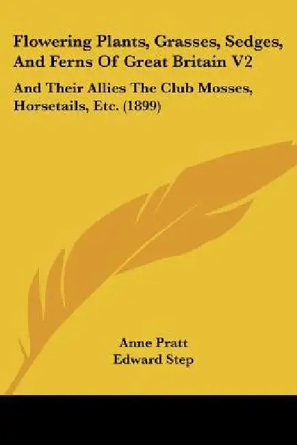 Flowering Plants, Grasses, Sedges, And Ferns Of Great Britain V2: And Their Allies The Club Mosses, Horsetails, Etc. (1899) by Anne Pratt, Edward Step