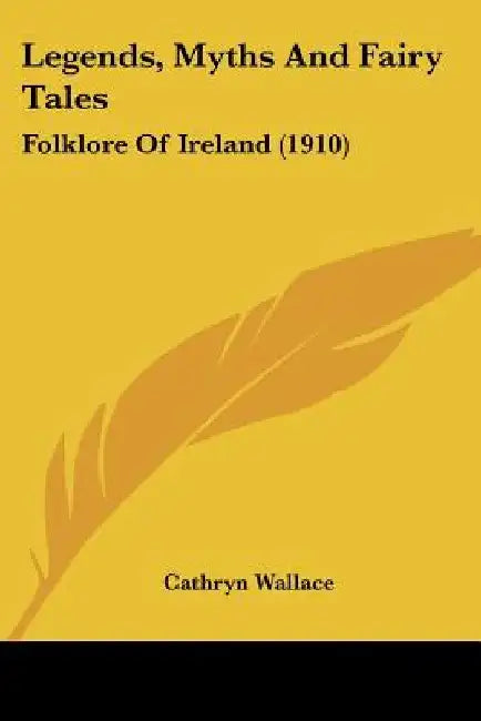 Legends, Myths And Fairy Tales: Folklore Of Ireland (1910) by Cathryn Wallace