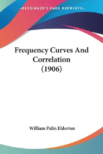 Frequency Curves And Correlation (1906) by William Palin Elderton