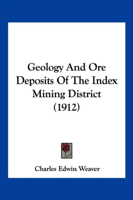 Geology And Ore Deposits Of The Index Mining District (1912) by Charles Edwin Weaver