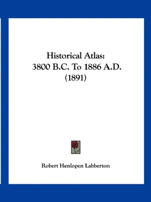 Historical Atlas: 3800 B.C. To 1886 A.D. (1891) by Robert Henlopen Labberton