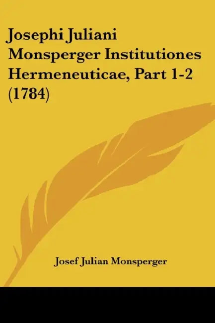 Josephi Juliani Monsperger Institutiones Hermeneuticae, Part 1-2 (1784) by Josef Julian Monsperger