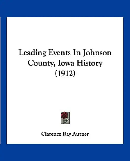 Leading Events In Johnson County, Iowa History (1912) by Clarence Ray Aurner