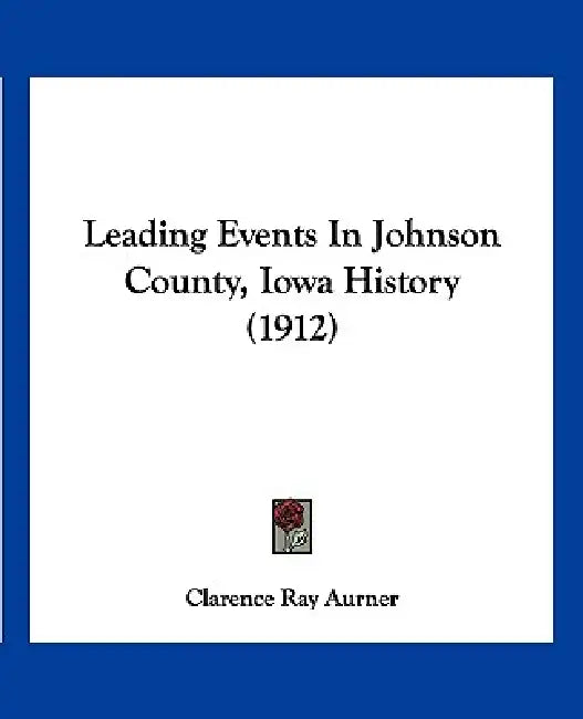 Leading Events In Johnson County, Iowa History (1912) by Clarence Ray Aurner