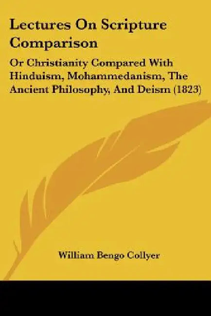 Lectures On Scripture Comparison: Or Christianity Compared With Hinduism, Mohammedanism, The Ancient Philosophy, And Deism (1823) by William Bengo Collyer