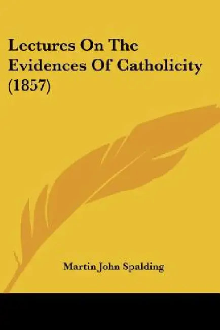 Lectures On The Evidences Of Catholicity (1857) by Martin John Spalding
