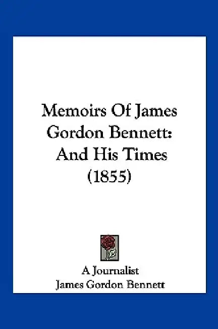 Memoirs Of James Gordon Bennett: And His Times (1855) by A Journalist, James Gordon Bennett