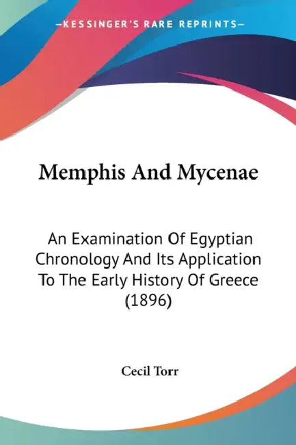 Memphis And Mycenae: An Examination Of Egyptian Chronology And Its Application To The Early History Of Greece (1896) by Cecil Torr