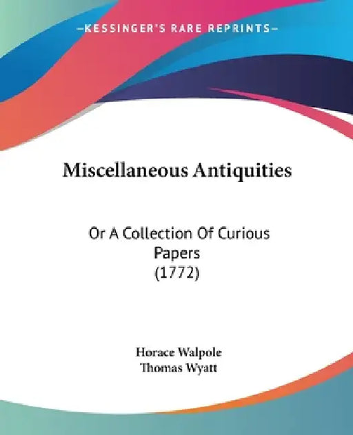 Miscellaneous Antiquities: Or A Collection Of Curious Papers (1772) by Horace Walpole, Thomas Wyatt