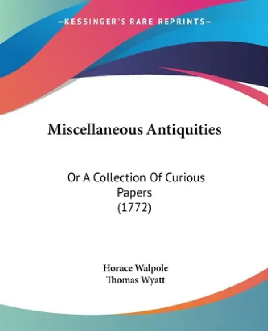 Miscellaneous Antiquities: Or A Collection Of Curious Papers (1772) by Horace Walpole, Thomas Wyatt