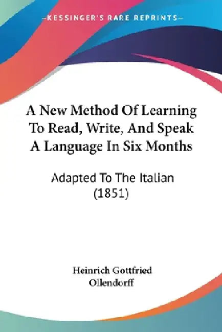 A New Method Of Learning To Read, Write, And Speak A Language In Six Months: Adapted To The Italian (1851) by Heinrich Gottfried Ollendorff