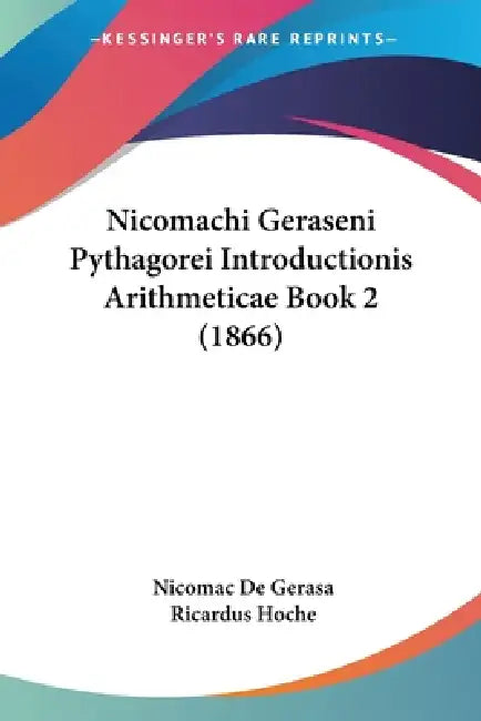 Nicomachi Geraseni Pythagorei Introductionis Arithmeticae Book 2 (1866) by Nicomac De Gerasa, Ricardus Hoche