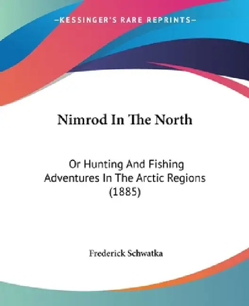 Nimrod In The North: Or Hunting And Fishing Adventures In The Arctic Regions (1885) by Frederick Schwatka