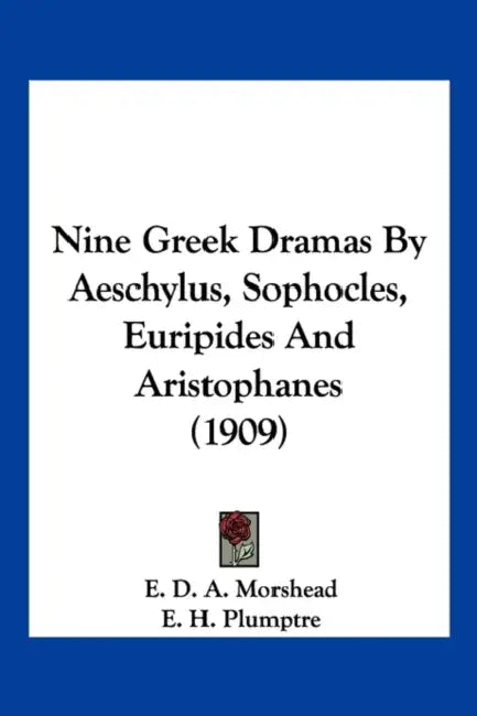 Nine Greek Dramas By Aeschylus, Sophocles, Euripides And Aristophanes (1909) by E. D. a. Morshead, E. H. Plumptre, Gilbert Murray