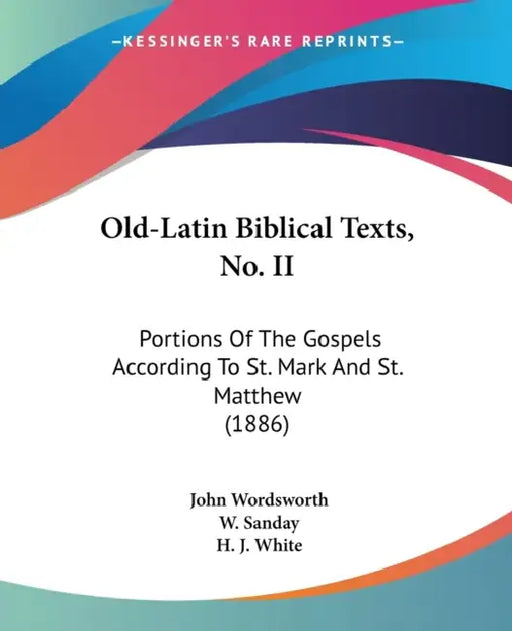 Old-Latin Biblical Texts, No. II: Portions Of The Gospels According To St. Mark And St. Matthew (1886) by John Wordsworth, W. Sanday, H. J. White